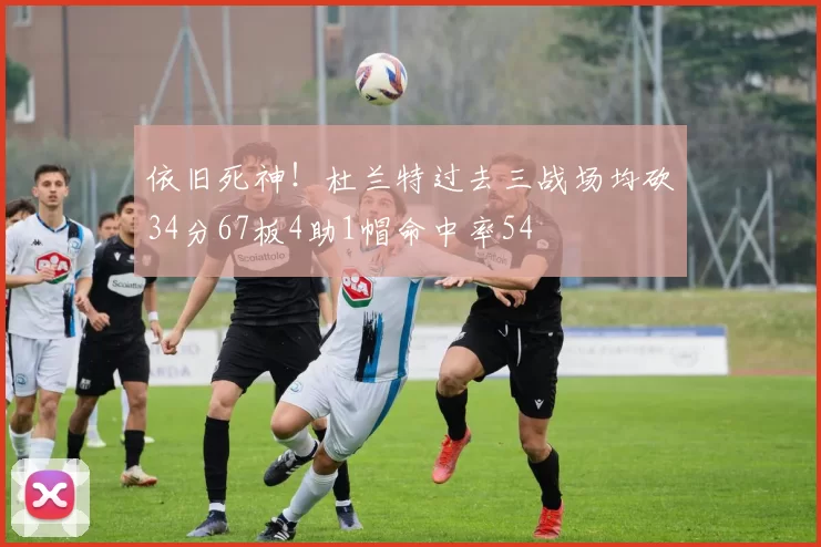 依旧死神！杜兰特过去三战场均砍34分67板4助1帽命中率54