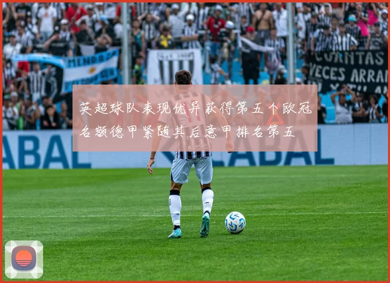 英超球队表现优异获得第五个欧冠名额德甲紧随其后意甲排名第五