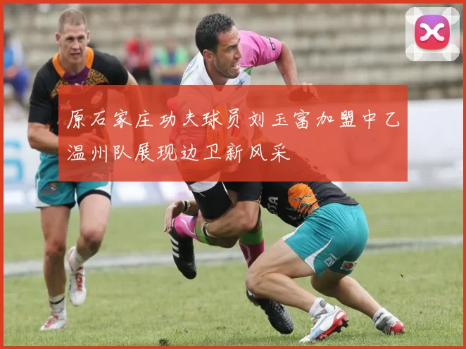 原石家庄功夫球员刘玉富加盟中乙温州队展现边卫新风采