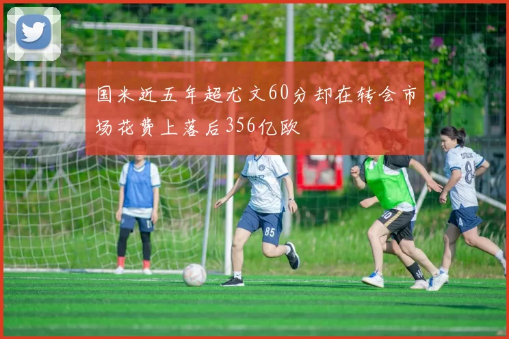 国米近五年超尤文60分却在转会市场花费上落后356亿欧
