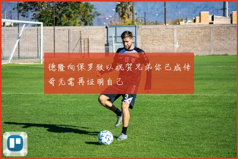 德隆向保罗致以祝贺兄弟你已成传奇无需再证明自己
