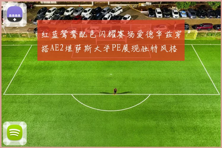 红蓝鸳鸯配色闪耀赛场爱德华兹穿搭AE2堪萨斯大学PE展现独特风格