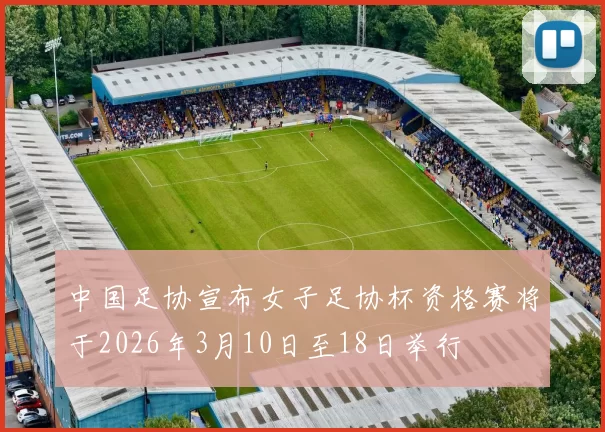 中国足协宣布女子足协杯资格赛将于2026年3月10日至18日举行