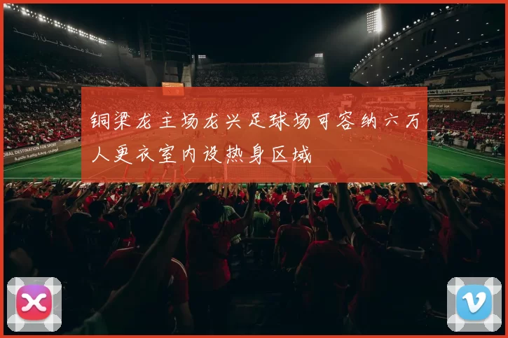 铜梁龙主场龙兴足球场可容纳六万人更衣室内设热身区域